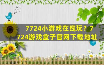 7724小游戏在线玩？7724游戏盒子*下载地址