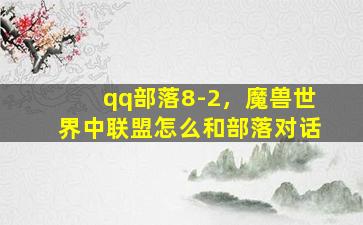 qq部落8-2，魔兽世界中联盟怎么和部落对话