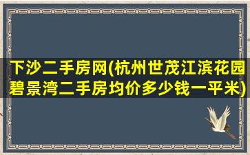 下沙二手房网(杭州世茂江滨花园碧景湾二手房均价*一平米)