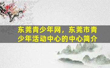 东莞青少年网，东莞市青少年活动中心的中心简介