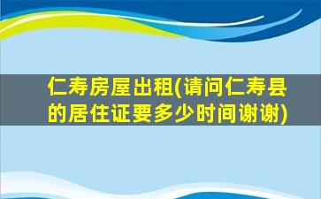 仁寿房屋出租(请问仁寿县的居住证要多少时间谢谢)