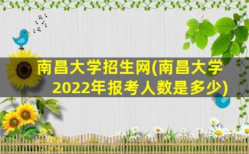 南昌大学招生网(南昌大学2022年报考人数是多少)