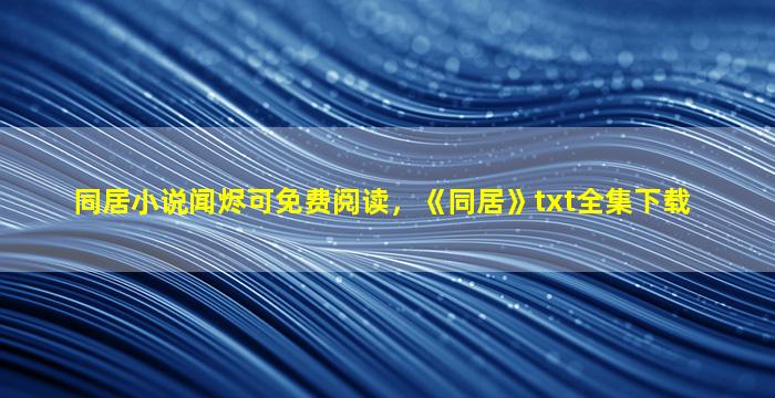 同居小说闻烬可免费阅读，《同居》txt全集下载