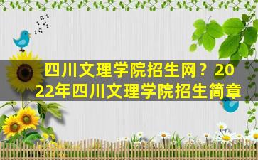 四川文理学院招生网？2022年四川文理学院招生简章