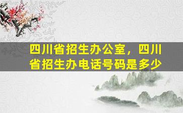 四川省招生办公室，四川省招生办电话号码是多少