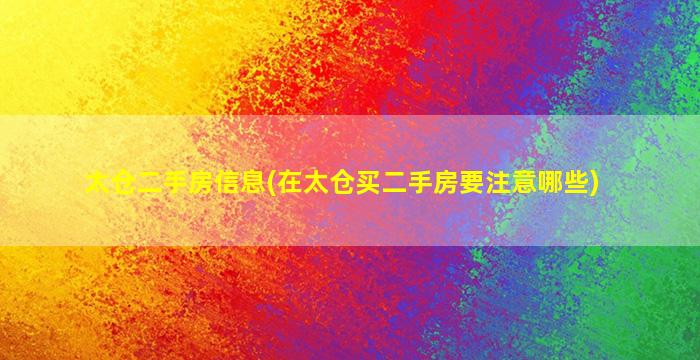 太仓二手房信息(在太仓买二手房要注意哪些)