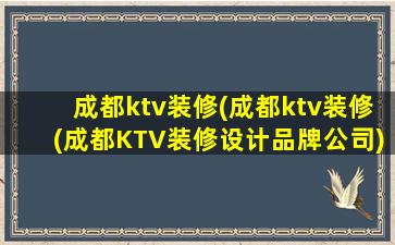 成都ktv装修(成都ktv装修(成都KTV装修设计品牌*))
