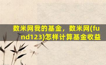 数米网我的基金，数米网(fund123)怎样计算基金收益