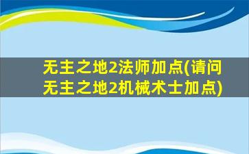 无主之地2法师加点(请问无主之地2机械术士加点)