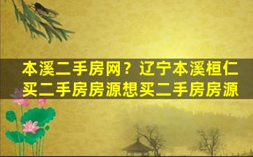 本溪二手房网？辽宁本溪桓仁买二手房房源想买二手房房源