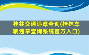 桂林交通违章查询(桂林车辆违章查询系统官方入口)