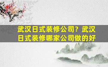 武汉日式装修*？武汉日式装修哪家*做的好