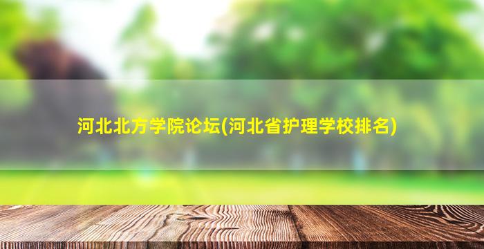 河北北方学院论坛(河北省护理学校排名)