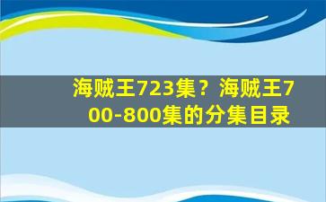 海贼王723集？海贼王700-800集的分集目录