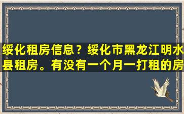 绥化租房信息？绥化市黑龙江明水县租房。有没有一个月一打租的房