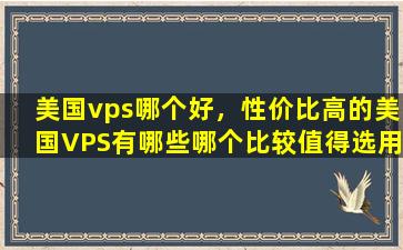 美国vps哪个好，性价比高的美国VPS有哪些哪个比较值得选用