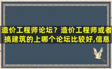 造价工程师论坛？造价工程师或者搞建筑的上哪个论坛比较好,信息全