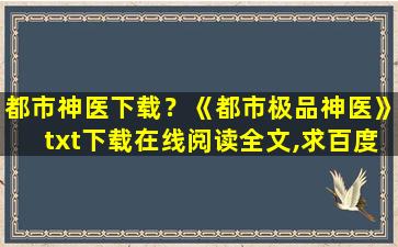 都市神医下载？《都市极品神医》txt下载在线阅读全文,求百度网盘云资源