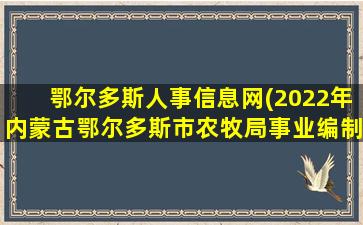 鄂尔多斯人事信息网(2022年内蒙古鄂尔多斯市农牧局事业*人才引进公告【7人】)