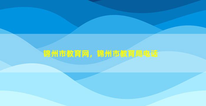 锦州市教育网，锦州市教育局电话