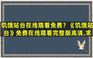 饥饿站台在线观看免费？《饥饿站台》*完整版高清,求百度网盘资源